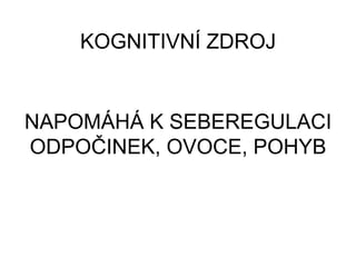 NAPOMÁHÁ K SEBEREGULACI
ODPOČINEK, OVOCE, POHYB
KOGNITIVNÍ ZDROJ
 