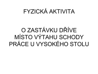 O ZASTÁVKU DŘÍVE
MÍSTO VÝTAHU SCHODY
PRÁCE U VYSOKÉHO STOLU
FYZICKÁ AKTIVITA
 