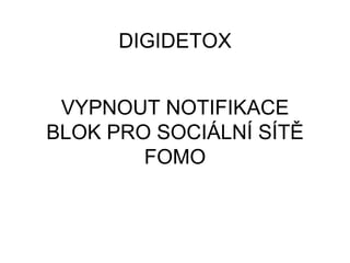 VYPNOUT NOTIFIKACE
BLOK PRO SOCIÁLNÍ SÍTĚ
FOMO
DIGIDETOX
 