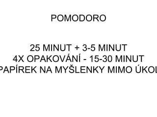 25 MINUT + 3-5 MINUT
4X OPAKOVÁNÍ - 15-30 MINUT
PAPÍREK NA MYŠLENKY MIMO ÚKOL
POMODORO
 