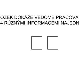 MOZEK DOKÁŽE VĚDOMĚ PRACOVAT
4 RŮZNÝMI INFORMACEMI NAJEDN
 