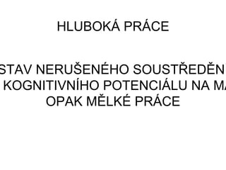 STAV NERUŠENÉHO SOUSTŘEDĚNÍ
KOGNITIVNÍHO POTENCIÁLU NA MA
OPAK MĚLKÉ PRÁCE
HLUBOKÁ PRÁCE
 