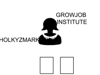 GROWJOB
INSTITUTE
HOLKYZMARKETINGU
 