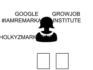 GROWJOB
INSTITUTE
HOLKYZMARKETINGU
GOOGLE
#IAMREMARKABLE
 