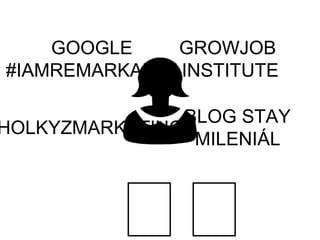 GROWJOB
INSTITUTE
HOLKYZMARKETINGU
GOOGLE
#IAMREMARKABLE
BLOG STAY
MILENIÁL
 