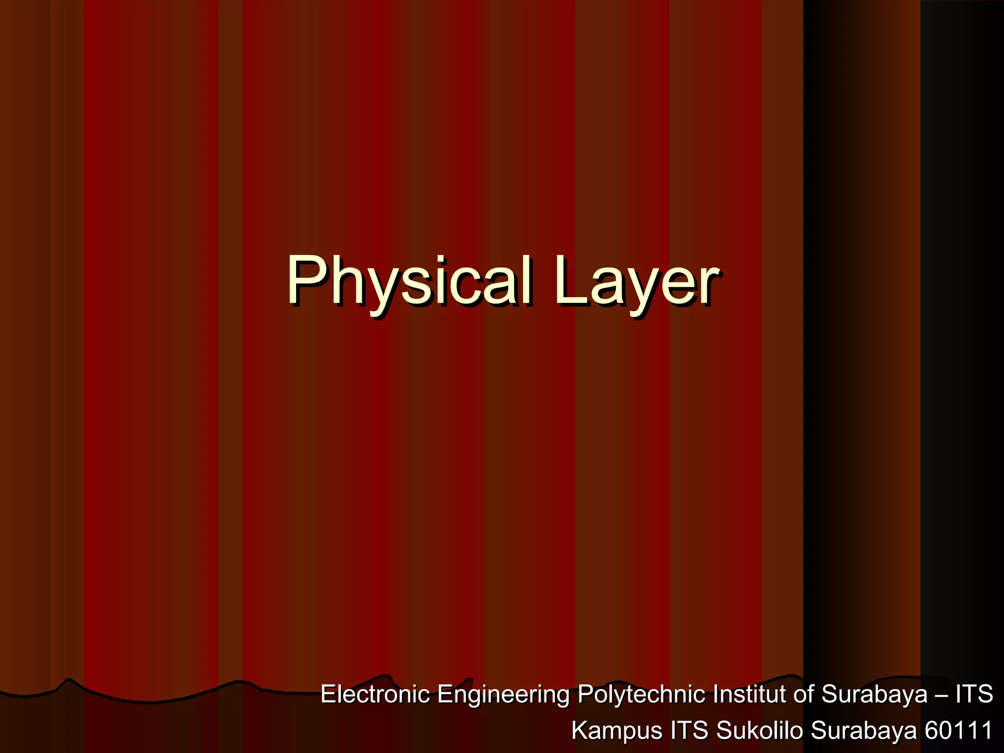 Physical LayerPhysical Layer
Electronic Engineering Polytechnic Institut of Surabaya – ITSElectronic Engineering Polytechnic Institut of Surabaya – ITS
Kampus ITS Sukolilo Surabaya 60111Kampus ITS Sukolilo Surabaya 60111
 