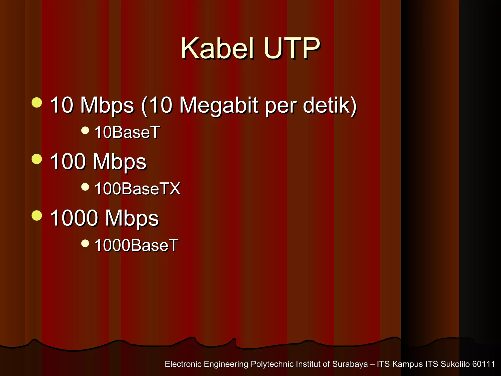 Electronic Engineering Polytechnic Institut of Surabaya – ITS Kampus ITS Sukolilo 60111Electronic Engineering Polytechnic Institut of Surabaya – ITS Kampus ITS Sukolilo 60111
Kabel UTPKabel UTP
10 Mbps (10 Megabit per detik)10 Mbps (10 Megabit per detik)
10BaseT10BaseT
100 Mbps100 Mbps
100BaseTX100BaseTX
1000 Mbps1000 Mbps
1000BaseT1000BaseT
 