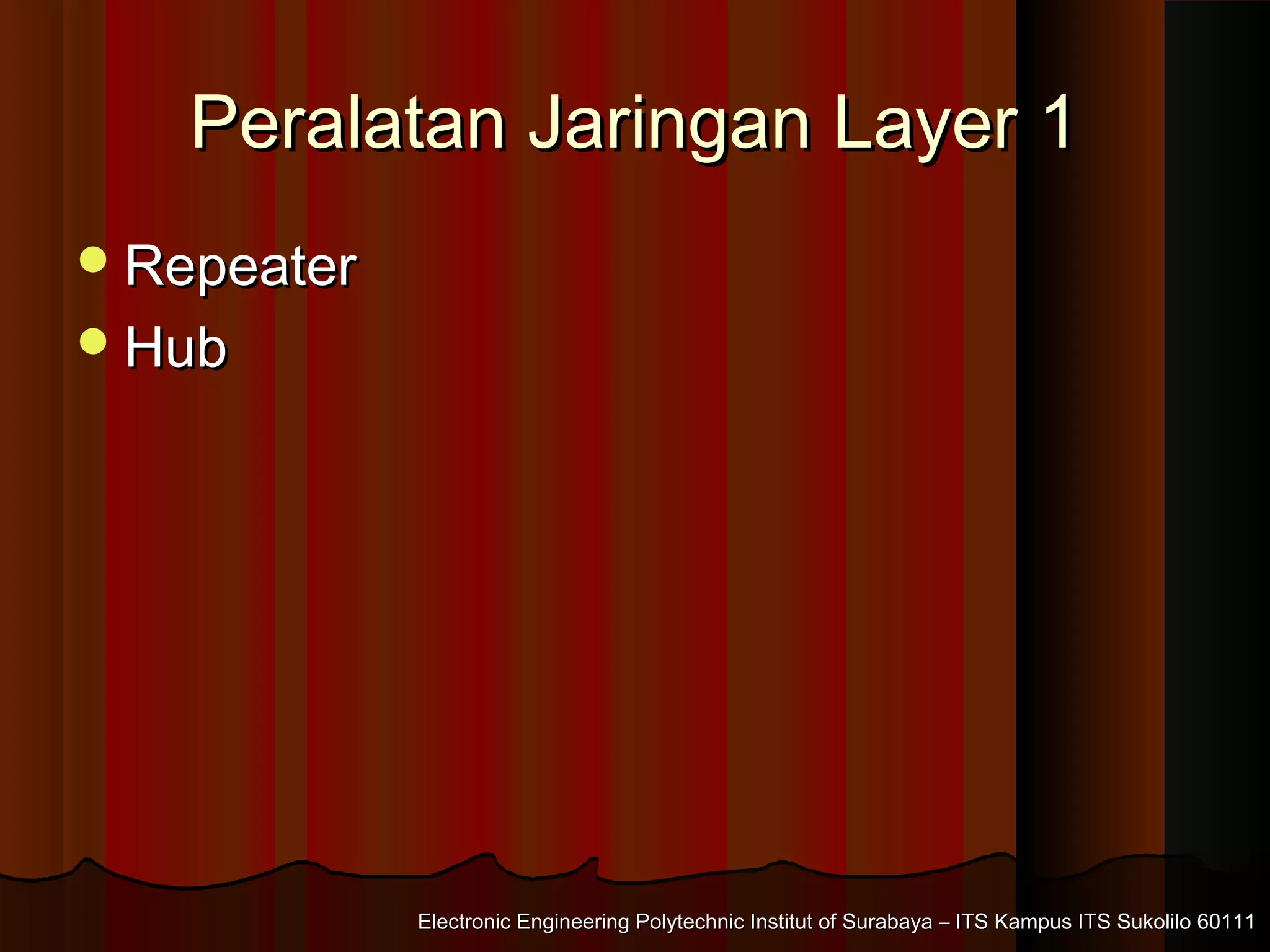 Electronic Engineering Polytechnic Institut of Surabaya – ITS Kampus ITS Sukolilo 60111Electronic Engineering Polytechnic Institut of Surabaya – ITS Kampus ITS Sukolilo 60111
Peralatan Jaringan Layer 1Peralatan Jaringan Layer 1
RepeaterRepeater
HubHub
 