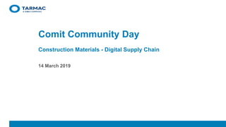 CONFIDENTIAL | DRAFT | COMMERCIALLY SENSITIVECONFIDENTIAL | DRAFT | COMMERCIALLY SENSITIVE
14 March 2019
Comit Community Day
Construction Materials - Digital Supply Chain
 