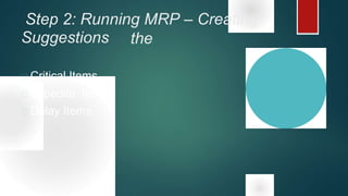 Step 2: Running MRP – Creating
theSuggestions
 Critical Items
 Expedite Items
 Delay Items
 