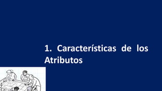 1. Características de los
Atributos
 