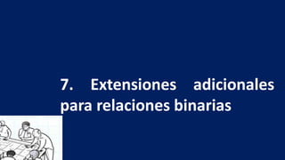 7. Extensiones adicionales
para relaciones binarias
 