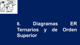 8. Diagramas ER
Ternarios y de Orden
Superior
 