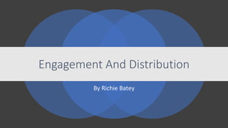 By Richie Batey
Engagement And Distribution
 