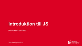 Introduktion till JS
Det här kan ni nog redan...
Johan Holmberg 2019-04-02
 