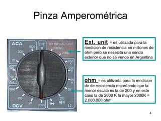4
Pinza Amperométrica
Ext. unit = es utilizada para la
medicion de resistencia en millones de
ohm pero se nesecita una sonda
exterior que no se vende en Argentina
ohm = es utilizada para la medicion
de de resistencia recordando que la
menor escala es la de 200 y en este
caso la de 2000 K la mayor 2000K =
2.000.000 ohm
 