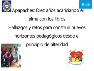 Apapaches: Diez años acariciando el
alma con los libros
Hallazgos y retos para construir nuevos
horizontes pedagógicos desde el
principio de alteridad
 