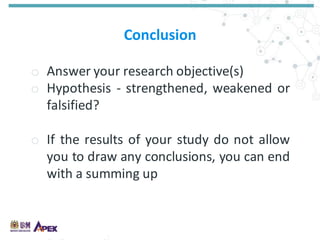Conclusion
o Answer your research objective(s)
o Hypothesis - strengthened, weakened or
falsified?
o If the results of your study do not allow
you to draw any conclusions, you can end
with a summing up
 