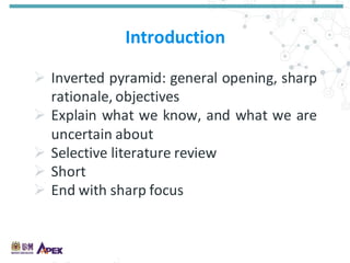 Introduction
 Inverted pyramid: general opening, sharp
rationale, objectives
 Explain what we know, and what we are
uncertain about
 Selective literature review
 Short
 End with sharp focus
 