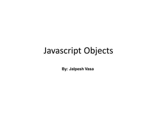 Javascript Objects
By: Jalpesh Vasa
 