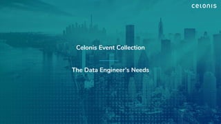 Celonis Event Collection
The Data Engineer’s Needs
 