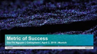 Metric of Success
Gia-Thi Nguyen | Celosphere | April 3, 2019 | Munich
Siemens.comUnrestricted
 
