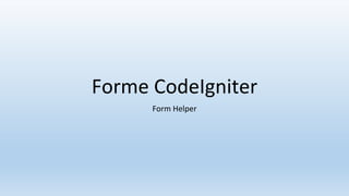 Forme CodeIgniter
Form Helper
 
