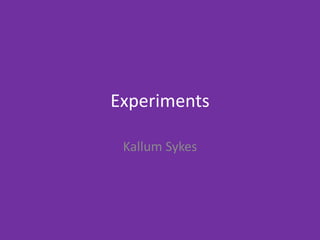 Experiments
Kallum Sykes
 