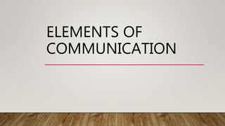 ELEMENTS OF
COMMUNICATION
 