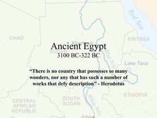 Ancient Egypt
3100 BC-322 BC
“There is no country that possesses so many
wonders, nor any that has such a number of
works that defy description” - Herodotus
 