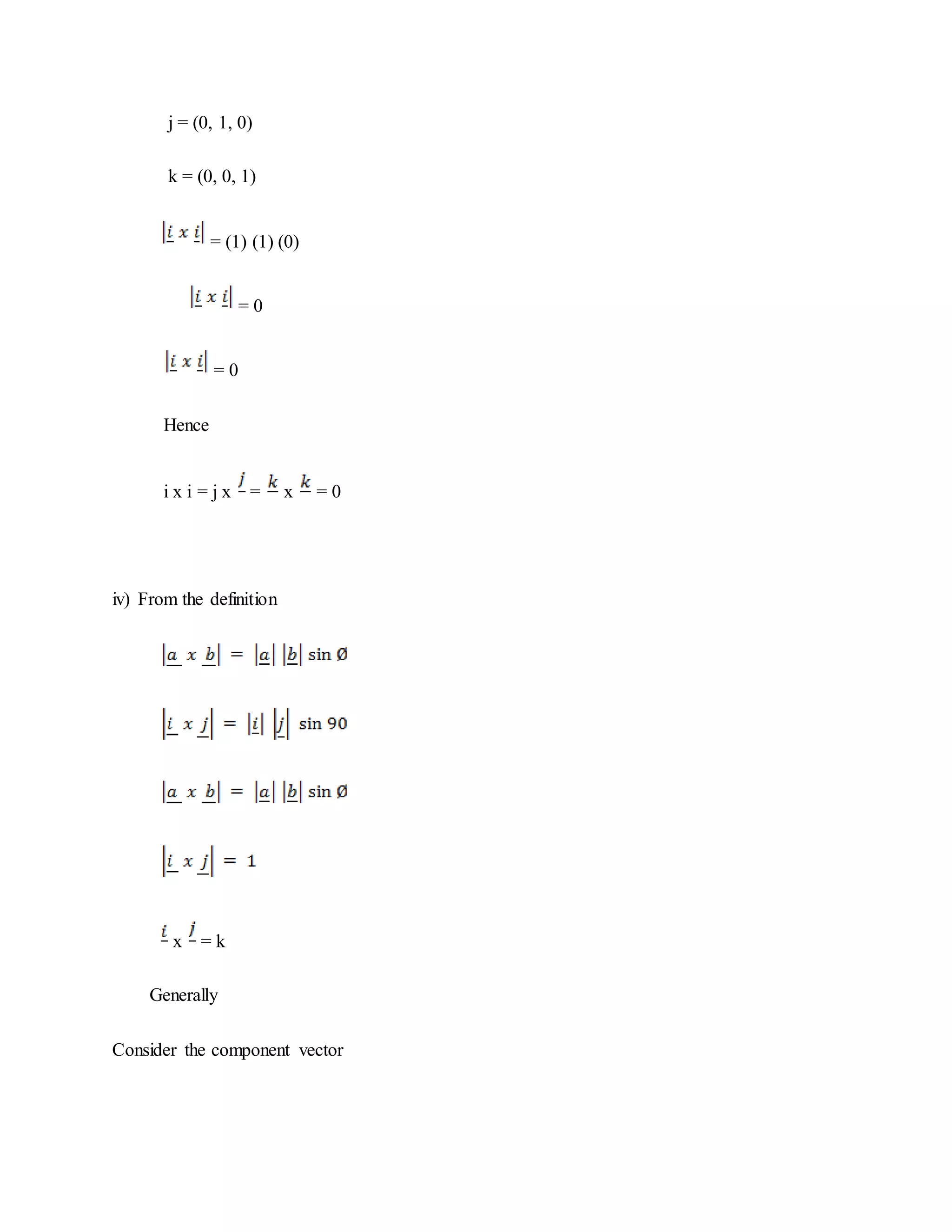 j = (0, 1, 0)
k = (0, 0, 1)
= (1) (1) (0)
= 0
= 0
Hence
i x i = j x = x = 0
iv) From the definition
x = k
Generally
Consider the component vector
 
