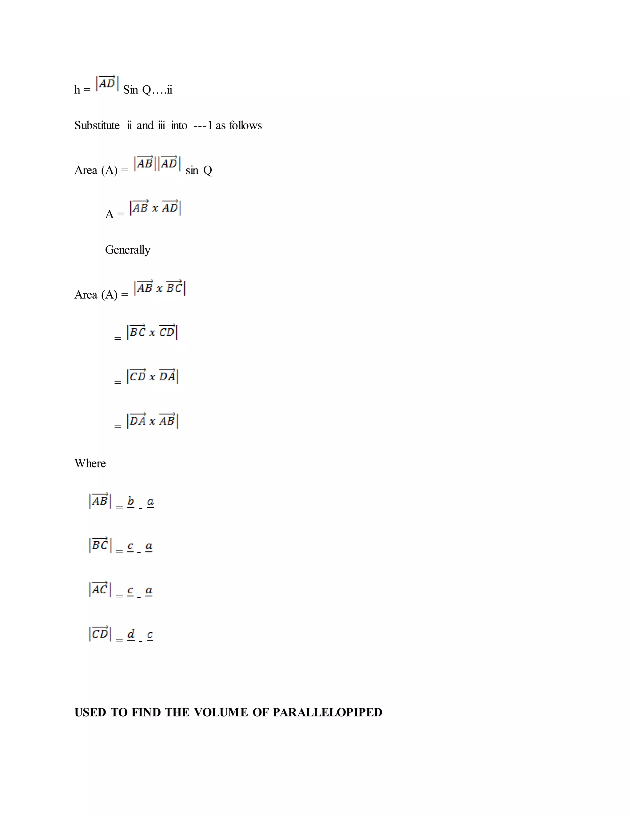 h = Sin Q….ii
Substitute ii and iii into ---1 as follows
Area (A) = sin Q
A =
Generally
Area (A) =
=
=
=
Where
= -
= -
= -
= -
USED TO FIND THE VOLUME OF PARALLELOPIPED
 
