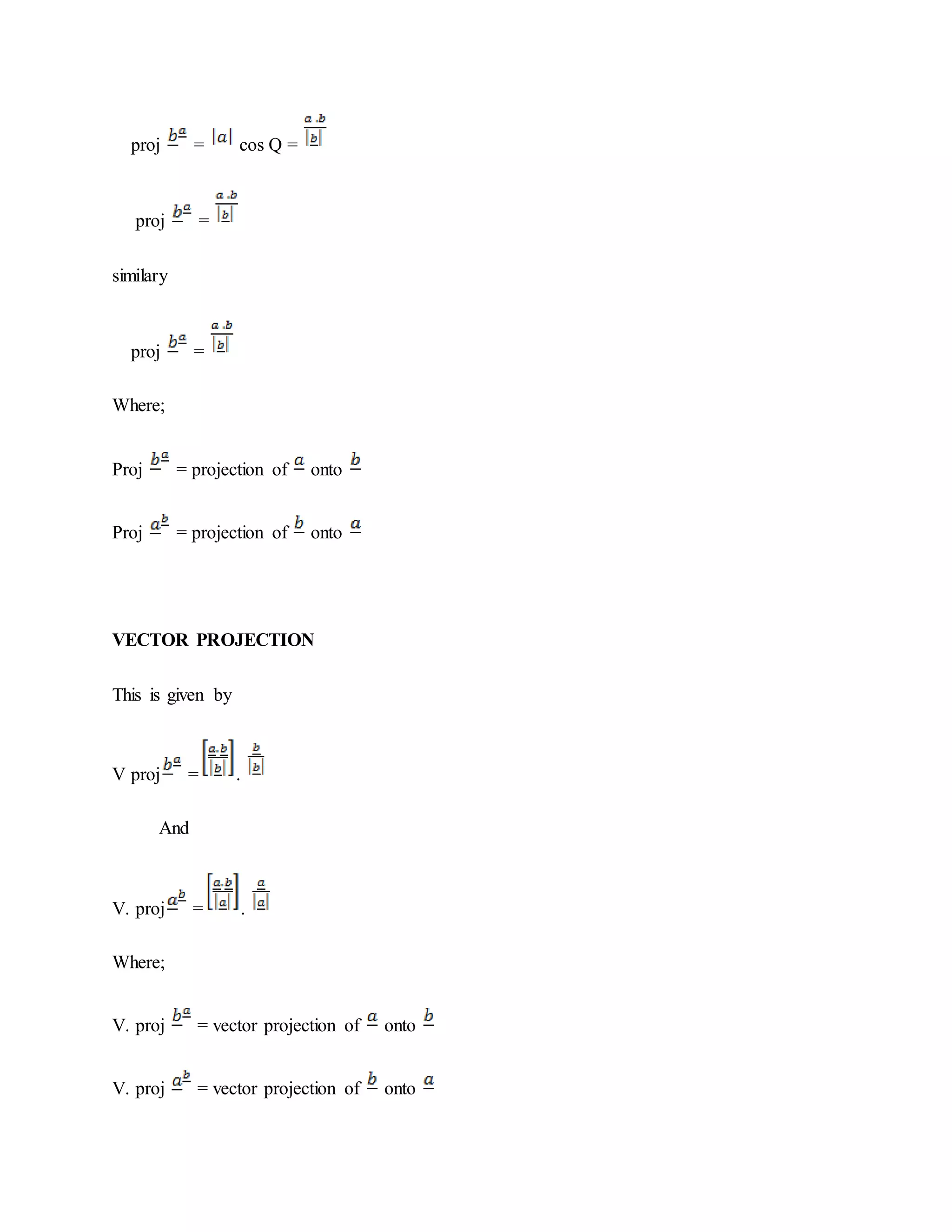 proj = cos Q =
proj =
similary
proj =
Where;
Proj = projection of onto
Proj = projection of onto
VECTOR PROJECTION
This is given by
V proj = .
And
V. proj = .
Where;
V. proj = vector projection of onto
V. proj = vector projection of onto
 