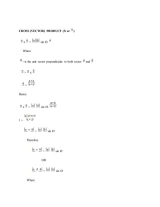 CROSS (VECTOR) PRODUCT (X or )
x = sin Ø.
Where
- is the unit vector perpendicular to both vector and
= x
=
Hence
x = sin Ø.
1 =
= sin Ø
Therefore
= sin Ø
OR
= sin Ø
Where
 