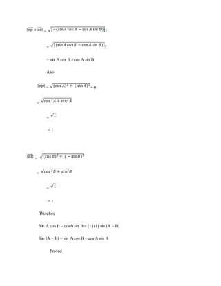 = 2
= 2
= sin A cos B - cos A sin B
Also
= + 0
=
=
= 1
=
=
=
= 1
Therefore
Sin A cos B – cosA sin B = (1) (1) sin (A – B)
Sin (A – B) = sin A cos B – cos A sin B
Proved
 