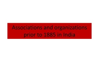 Associations and organizations
prior to 1885 in India
 