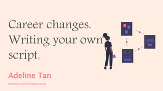 Career changes.
Writing your own
script.
Adeline Tan
linkedin.com/in/adelinetan
 