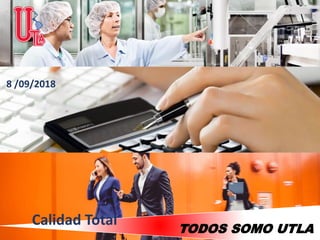 TODOS SOMO UTLA
8 /09/2018
Calidad Total
 