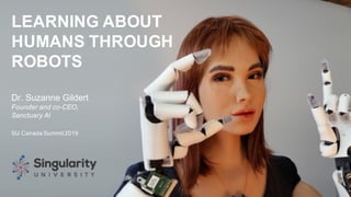 LEARNING ABOUT
HUMANS THROUGH
ROBOTS
Dr. Suzanne Gildert
Founder and co-CEO,
Sanctuary AI
SU Canada Summit2019
 
