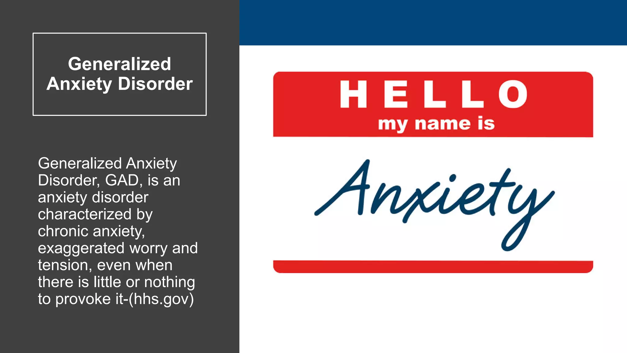 Generalized Anxiety
Disorder, GAD, is an
anxiety disorder
characterized by
chronic anxiety,
exaggerated worry and
tension, even when
there is little or nothing
to provoke it-(hhs.gov)
Generalized
Anxiety Disorder
 