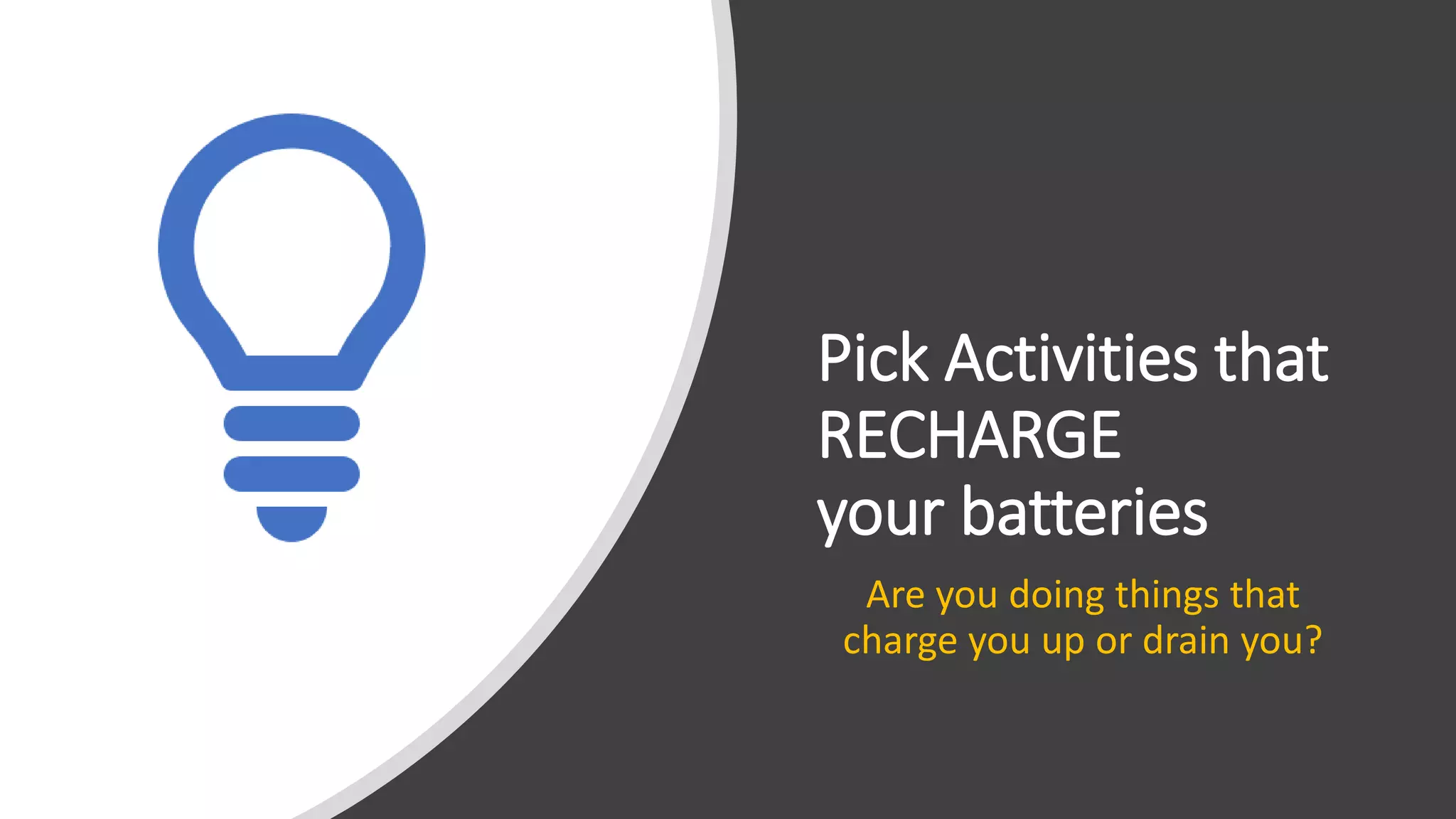 Are you doing things that
charge you up or drain you?
Pick Activities that
RECHARGE
your batteries
 