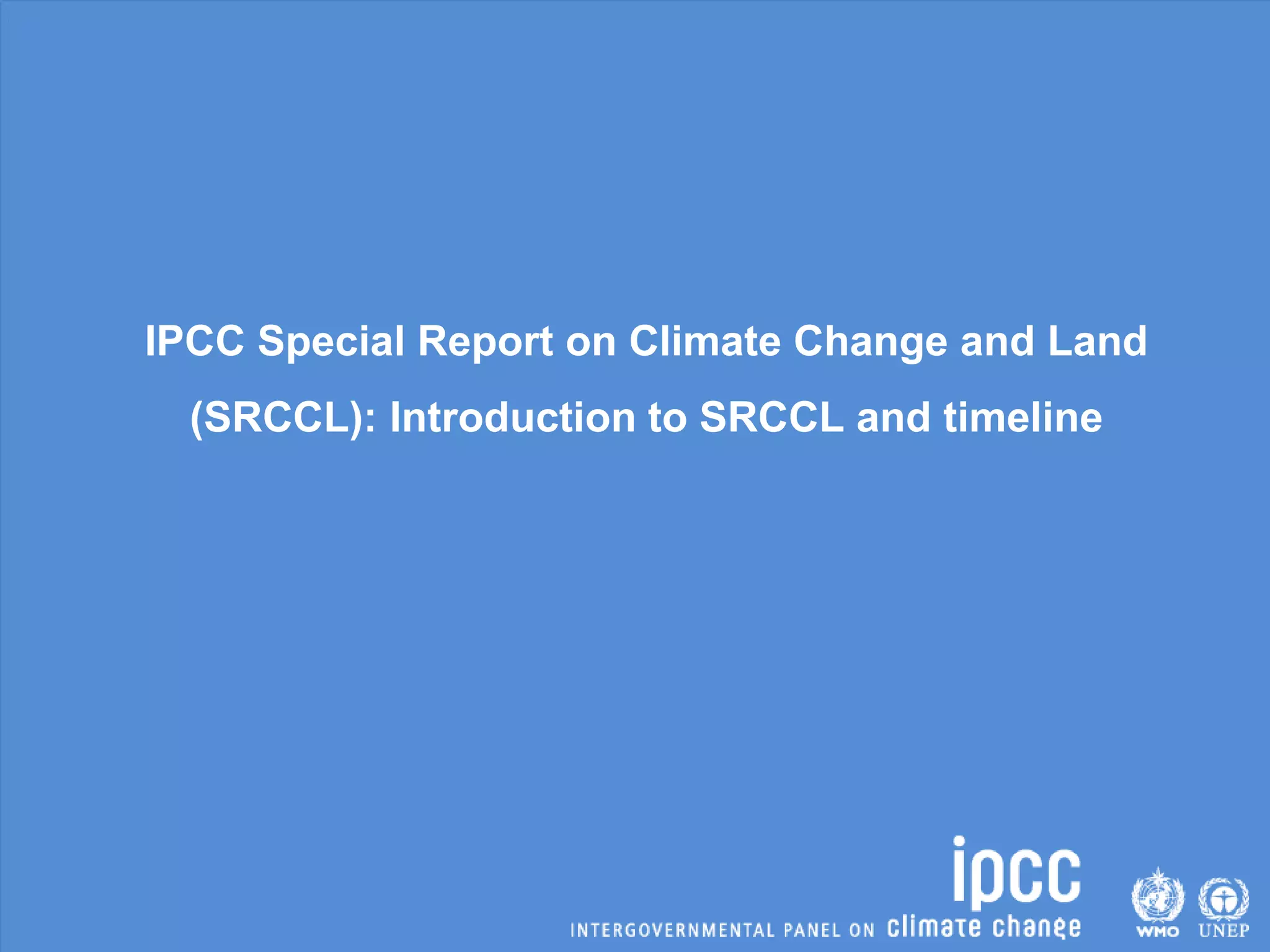 IPCC Special Report on Climate Change and Land
(SRCCL): Introduction to SRCCL and timeline
 