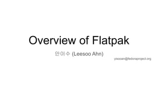 Overview of Flatpak
안이수 (Leesoo Ahn)
yisooan@fedoraproject.org
 