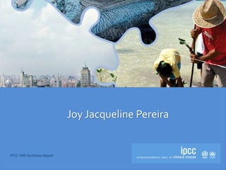 IPCC AR5 Synthesis Report
Joy Jacqueline Pereira
 