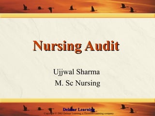 Delmar LearningDelmar Learning
Copyright © 2003 Delmar Learning, a Thomson Learning company
Nursing AuditNursing Audit
Ujjwal Sharma
M. Sc Nursing
 