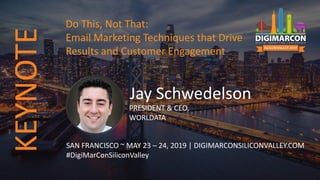 Jay Schwedelson
PRESIDENT & CEO,
WORLDATA
SAN FRANCISCO ~ MAY 23 – 24, 2019 | DIGIMARCONSILICONVALLEY.COM
#DigiMarConSiliconValley
Do This, Not That:
Email Marketing Techniques that Drive
Results and Customer Engagement
KEYNOTE
 