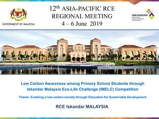 GOVERNMENT OF MALAYSIA
Low Carbon Awareness among Primary School Students through
Iskandar Malaysia Eco-Life Challenge (IMELC) Competition
Theme: Enabling a low-carbon society through Education for Sustainable Development
RCE Iskandar MALAYSIA
12th ASIA-PACIFIC RCE
REGIONAL MEETING
4 – 6 June 2019
 