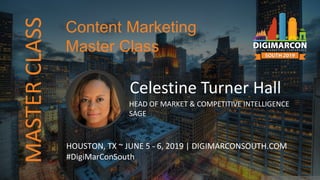 Celestine Turner Hall
HEAD OF MARKET & COMPETITIVE INTELLIGENCE
SAGE
HOUSTON, TX ~ JUNE 5 - 6, 2019 | DIGIMARCONSOUTH.COM
#DigiMarConSouth
Content Marketing
Master Class
MASTERCLASS
 