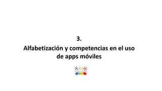 3.
Alfabetización y competencias en el uso
de apps móviles
 