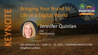 Jennifer Quinlan
CEO
R2INTEGRATED
LOS ANGELES, CA ~ JUNE 12 - 13, 2019 | DIGIMARCONWEST.COM
#DigiMarConWest
Bringing Your Brand to
Life in a Digital World
KEYNOTE
 
